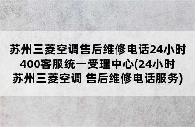 苏州三菱空调售后维修电话24小时400客服统一受理中心(24小时苏州三菱空调 售后维修电话服务)